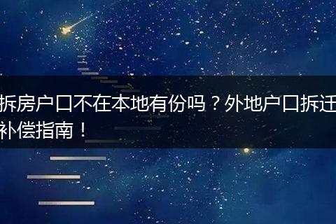 拆房户口不在本地有份吗？外地户口拆迁补偿指南！
