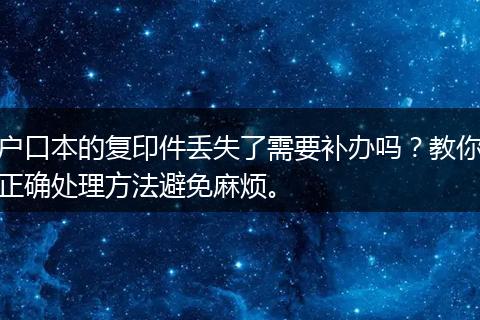 户口本的复印件丢失了需要补办吗？教你正确处理方法避免麻烦。