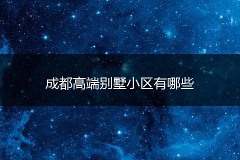 成都高端别墅小区有哪些