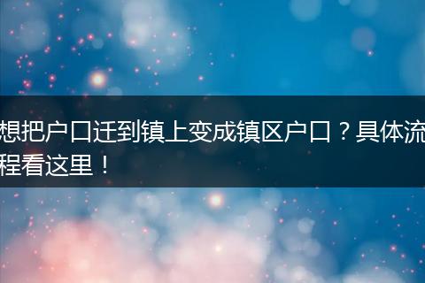 想把户口迁到镇上变成镇区户口？具体流程看这里！