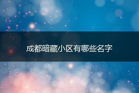 成都暗藏小区有哪些名字