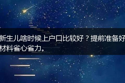 新生儿啥时候上户口比较好？提前准备好材料省心省力。