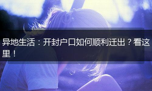 异地生活：开封户口如何顺利迁出？看这里！