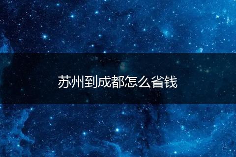 苏州到成都怎么省钱