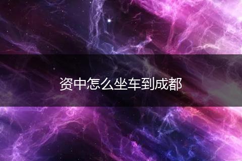 资中怎么坐车到成都