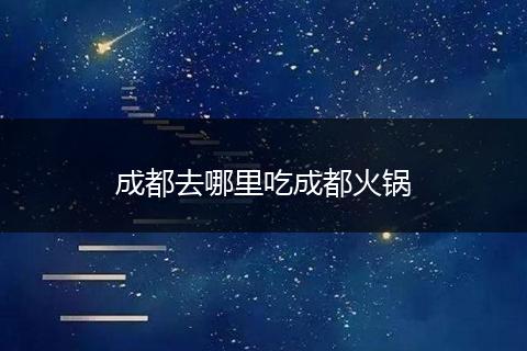 成都去哪里吃成都火锅