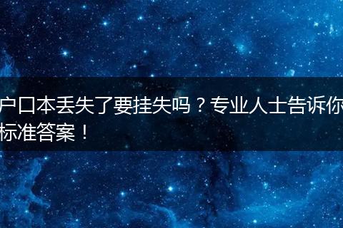 户口本丢失了要挂失吗?专业人士告诉你标准答案!