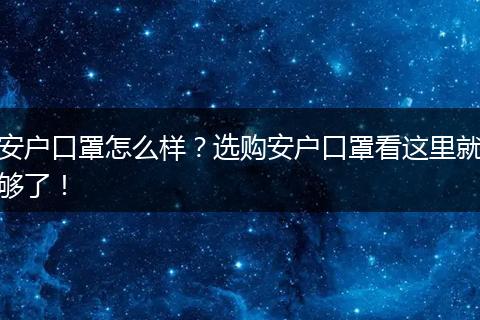 安户口罩怎么样？选购安户口罩看这里就够了！