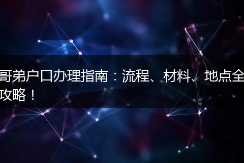 哥弟户口办理指南：流程、材料、地点全攻略！