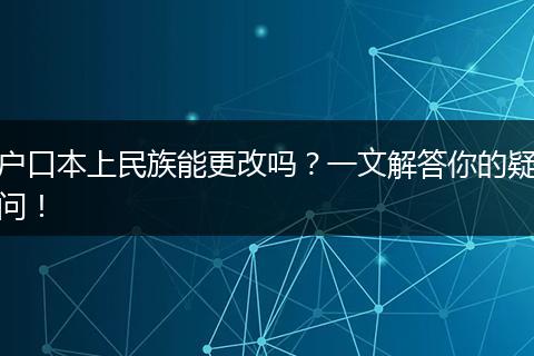 户口本上民族能更改吗？一文解答你的疑问！