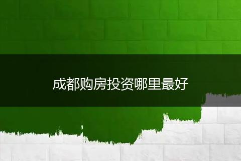 成都购房投资哪里最好