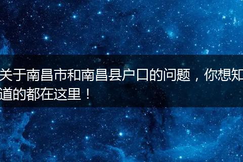 关于南昌市和南昌县户口的问题，你想知道的都在这里！