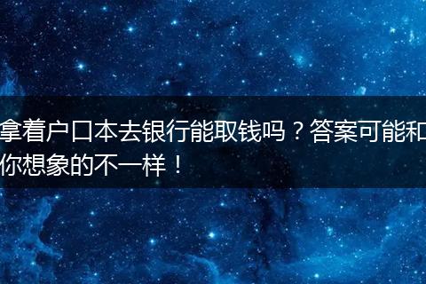 拿着户口本去银行能取钱吗?答案可能和你想象的不一样!