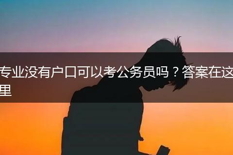 专业没有户口可以考公务员吗?答案在这里