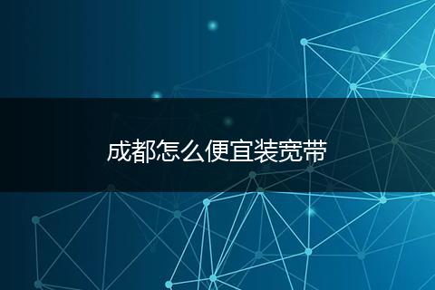 成都怎么便宜装宽带