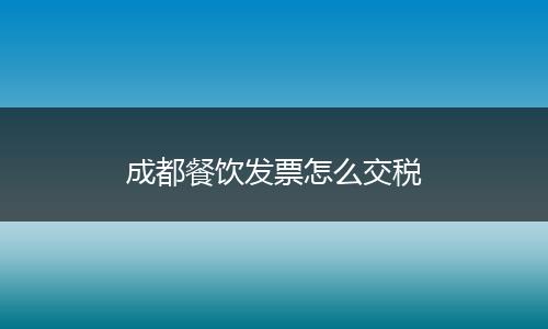 成都餐饮发票怎么交税