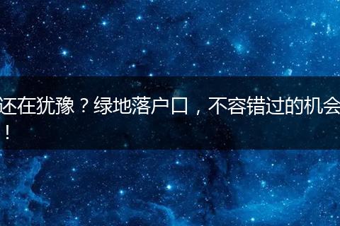 还在犹豫？绿地落户口，不容错过的机会！
