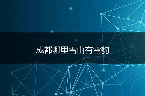 成都哪里雪山有雪豹