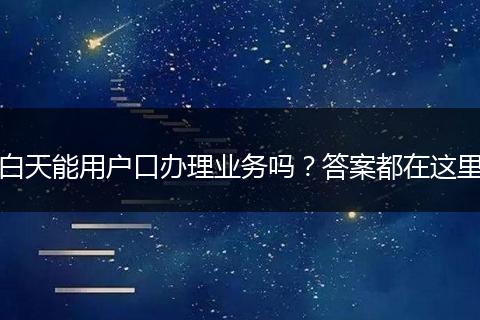 白天能用户口办理业务吗？答案都在这里