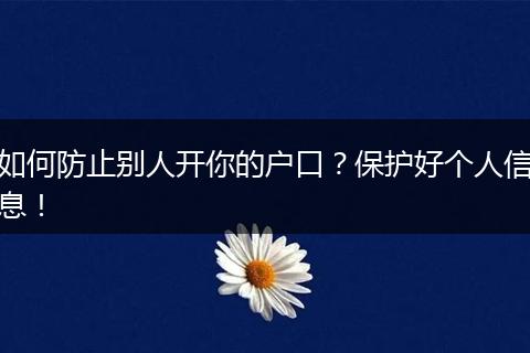 如何防止别人开你的户口?保护好个人信息!