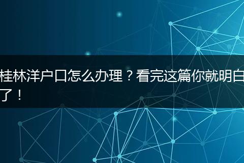 桂林洋户口怎么办理？看完这篇你就明白了！