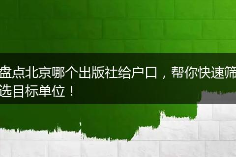 盘点北京哪个出版社给户口,帮你快速筛选目标单位!