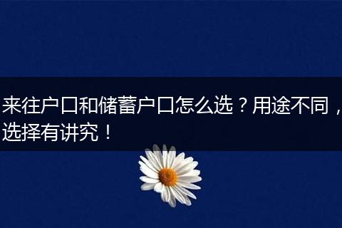 来往户口和储蓄户口怎么选？用途不同，选择有讲究！