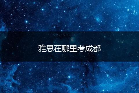 雅思在哪里考成都