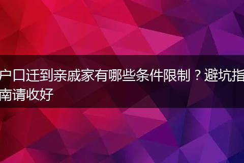 户口迁到亲戚家有哪些条件限制？避坑指南请收好