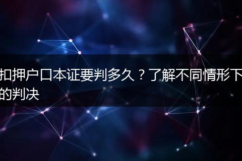 扣押户口本证要判多久？了解不同情形下的判决