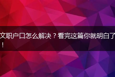 文职户口怎么解决?看完这篇你就明白了!
