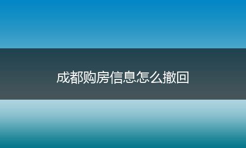 成都购房信息怎么撤回
