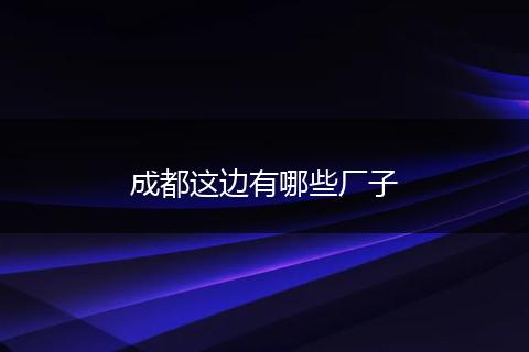 成都这边有哪些厂子