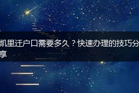 凯里迁户口需要多久？快速办理的技巧分享