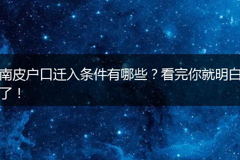 南皮户口迁入条件有哪些？看完你就明白了！