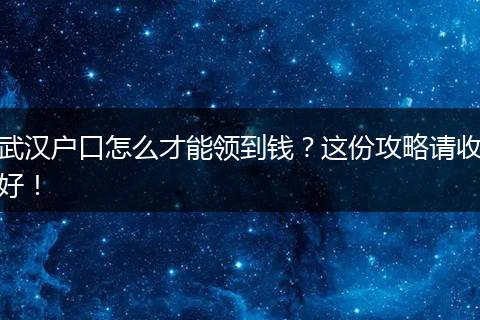 武汉户口怎么才能领到钱？这份攻略请收好！