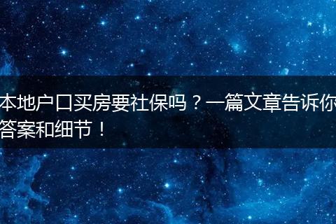 本地户口买房要社保吗？一篇文章告诉你答案和细节！