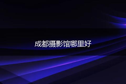 成都摄影馆哪里好