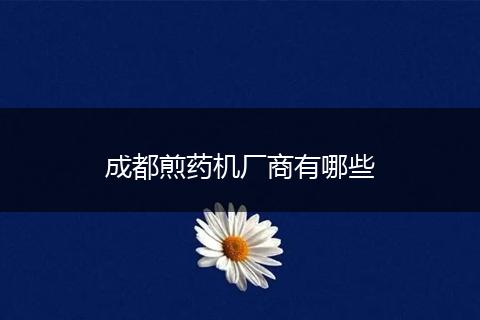成都煎药机厂商有哪些