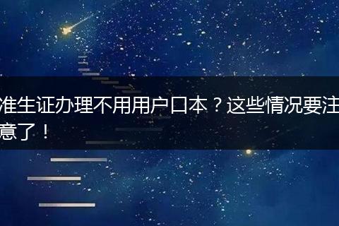 准生证办理不用用户口本?这些情况要注意了!