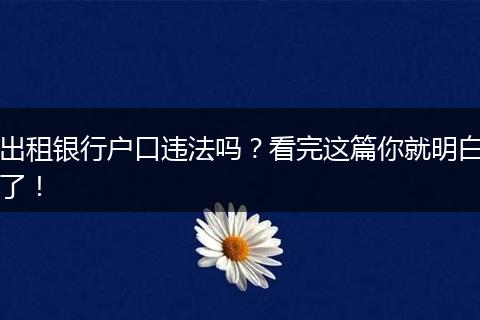 出租银行户口违法吗？看完这篇你就明白了！