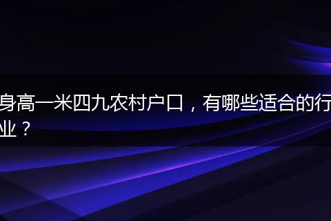 身高一米四九农村户口，有哪些适合的行业？