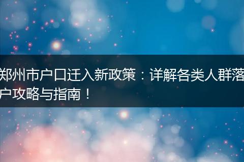 郑州市户口迁入新政策：详解各类人群落户攻略与指南！