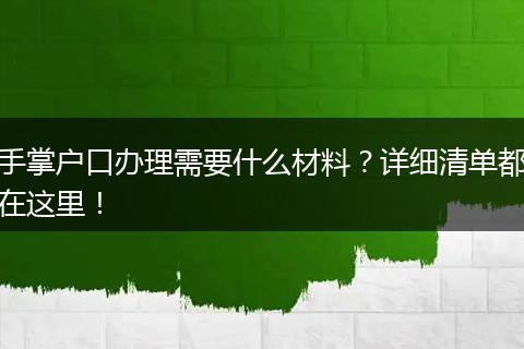 手掌户口办理需要什么材料？详细清单都在这里！