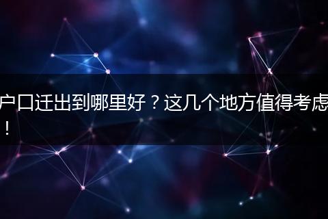 户口迁出到哪里好？这几个地方值得考虑！