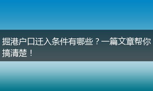 掘港户口迁入条件有哪些？一篇文章帮你搞清楚！