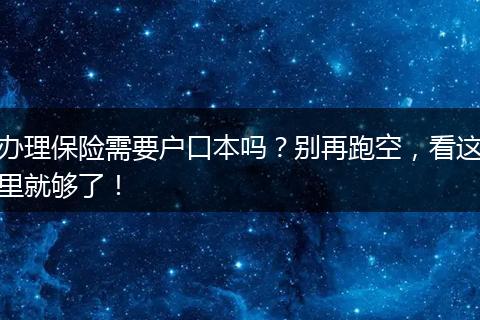 办理保险需要户口本吗？别再跑空，看这里就够了！