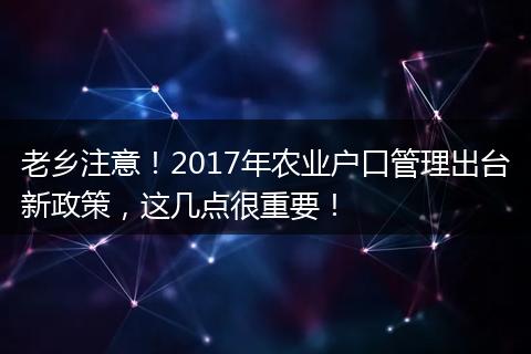 老乡注意！2017年农业户口管理出台新政策，这几点很重要！