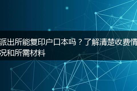 派出所能复印户口本吗？了解清楚收费情况和所需材料