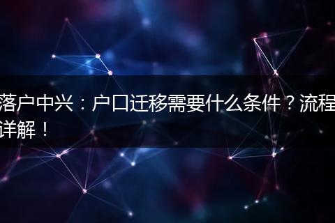 落户中兴：户口迁移需要什么条件？流程详解！